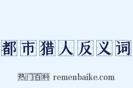 都市猎人反义词是什么意思的图片